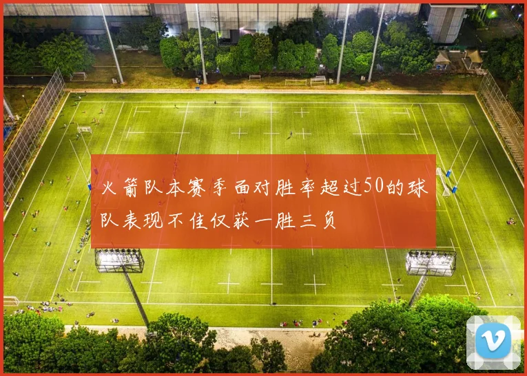 火箭队本赛季面对胜率超过50的球队表现不佳仅获一胜三负
