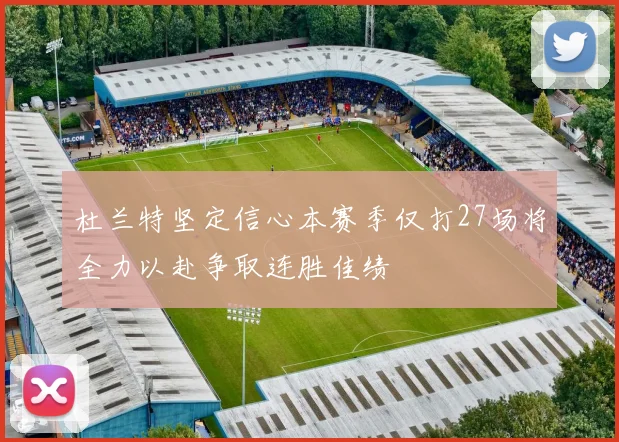 杜兰特坚定信心本赛季仅打27场将全力以赴争取连胜佳绩
