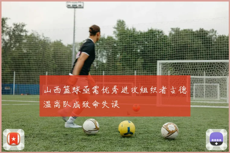 山西篮球亟需优秀进攻组织者古德温离队成致命失误
