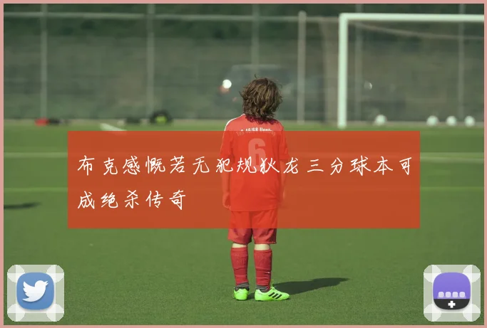 布克感慨若无犯规狄龙三分球本可成绝杀传奇