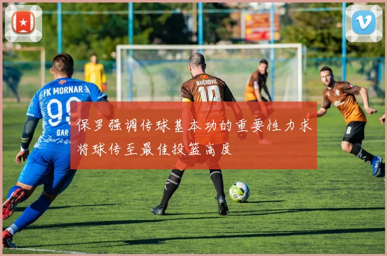 保罗强调传球基本功的重要性力求将球传至最佳投篮高度