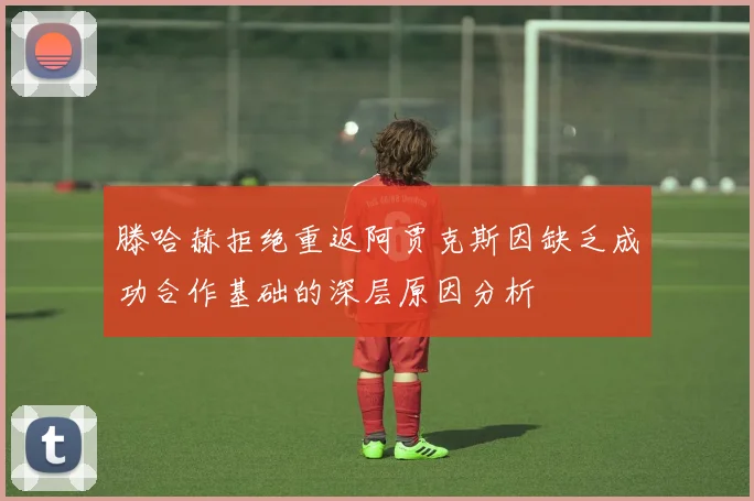 滕哈赫拒绝重返阿贾克斯因缺乏成功合作基础的深层原因分析