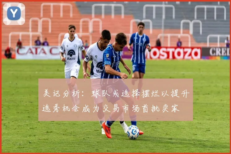 美记分析：球队或选择摆烂以提升选秀机会成为交易市场首批卖家