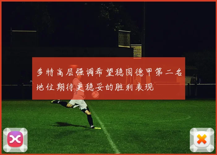 多特高层强调希望稳固德甲第二名地位期待更稳妥的胜利表现