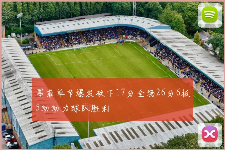 墨菲单节爆发砍下17分全场26分6板5助助力球队胜利