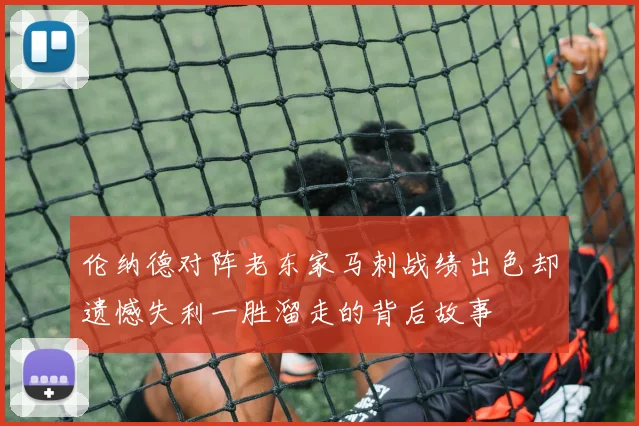伦纳德对阵老东家马刺战绩出色却遗憾失利一胜溜走的背后故事