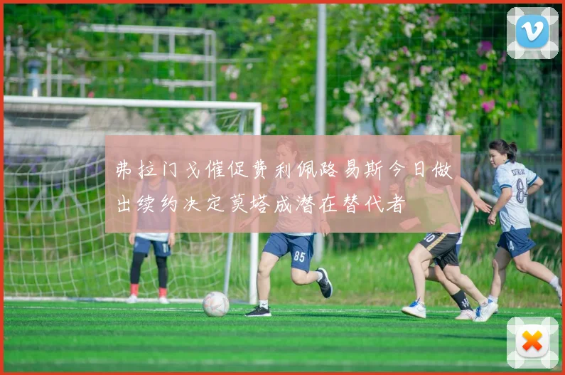 弗拉门戈催促费利佩路易斯今日做出续约决定莫塔成潜在替代者