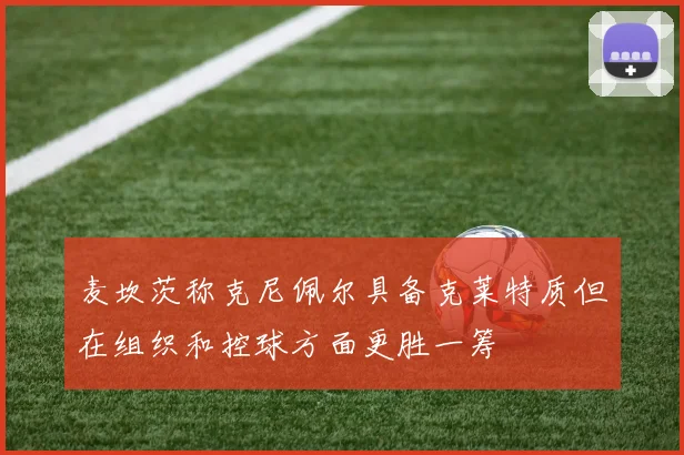 麦坎茨称克尼佩尔具备克莱特质但在组织和控球方面更胜一筹