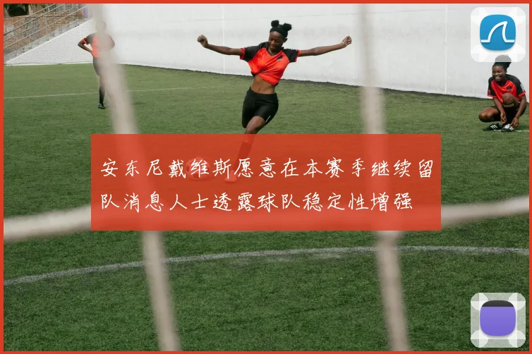 安东尼戴维斯愿意在本赛季继续留队消息人士透露球队稳定性增强