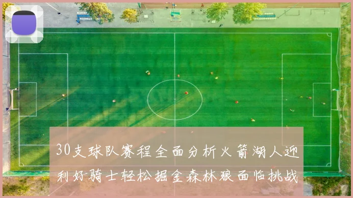 30支球队赛程全面分析火箭湖人迎利好骑士轻松掘金森林狼面临挑战