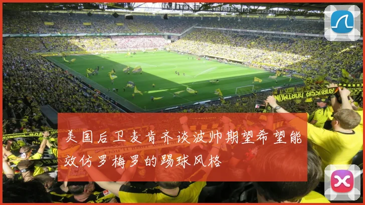美国后卫麦肯齐谈波帅期望希望能效仿罗梅罗的踢球风格