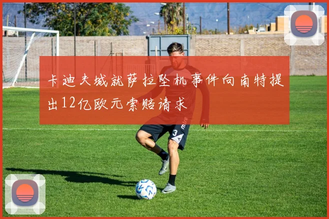 卡迪夫城就萨拉坠机事件向南特提出12亿欧元索赔请求