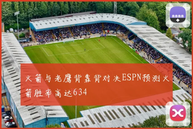 火箭与老鹰背靠背对决ESPN预测火箭胜率高达634