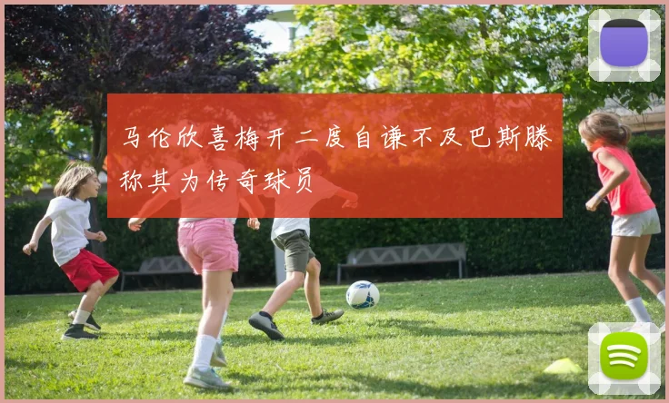 马伦欣喜梅开二度自谦不及巴斯滕称其为传奇球员